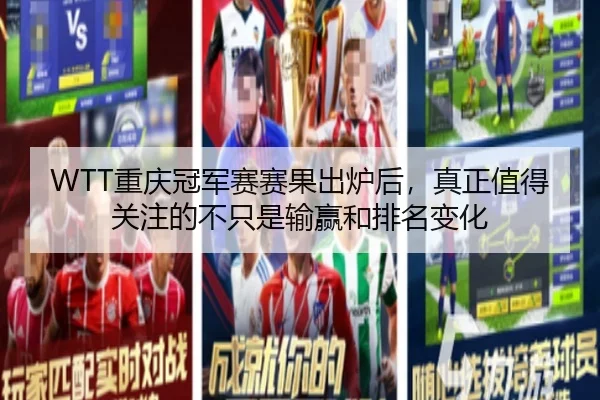 WTT重庆冠军赛赛果出炉后，真正值得关注的不只是输赢和排名变化