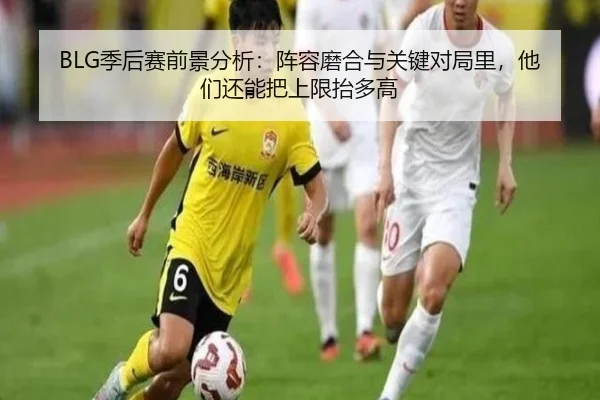 BLG季后赛前景分析：阵容磨合与关键对局里，他们还能把上限抬多高