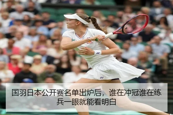 国羽日本公开赛名单出炉后，谁在冲冠谁在练兵一眼就能看明白 - c7c7